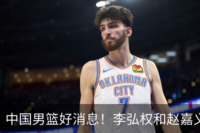 中国男篮好消息！李弘权和赵嘉义可以出战与日本的比赛